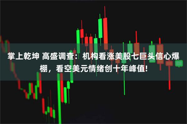 掌上乾坤 高盛调查：机构看涨美股七巨头信心爆棚，看空美元情绪创十年峰值!