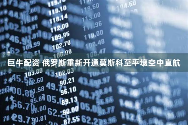 巨牛配资 俄罗斯重新开通莫斯科至平壤空中直航