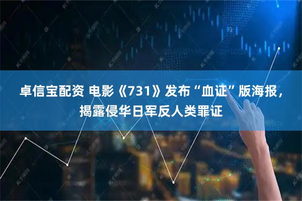卓信宝配资 电影《731》发布“血证”版海报，揭露侵华日军反人类罪证