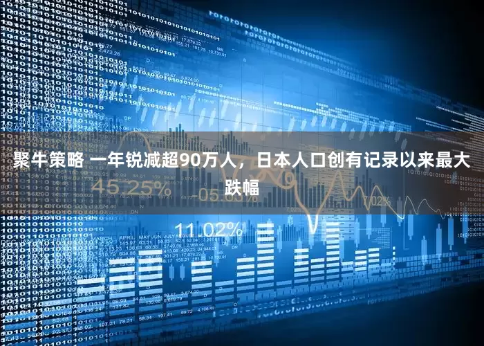 聚牛策略 一年锐减超90万人，日本人口创有记录以来最大跌幅