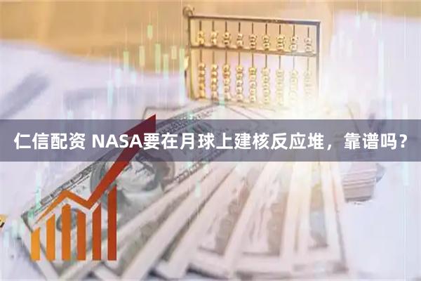 仁信配资 NASA要在月球上建核反应堆，靠谱吗？
