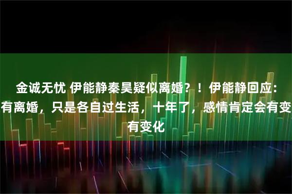 金诚无忧 伊能静秦昊疑似离婚？！伊能静回应：没有离婚，只是各自过生活，十年了，感情肯定会有变化