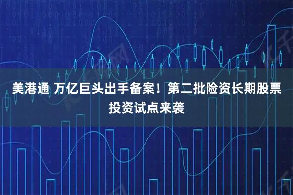 美港通 万亿巨头出手备案！第二批险资长期股票投资试点来袭