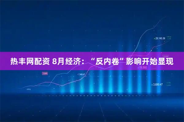 热丰网配资 8月经济：“反内卷”影响开始显现