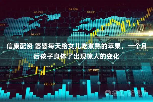 信康配资 婆婆每天给女儿吃煮熟的苹果，一个月后孩子身体了出现惊人的变化