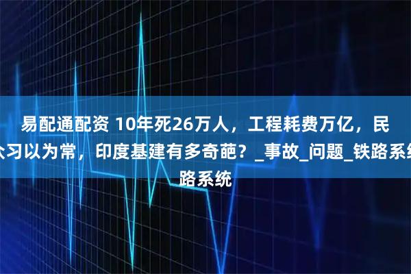 易配通配资 10年死26万人，工程耗费万亿，民众习以为常，印度基建有多奇葩？_事故_问题_铁路系统